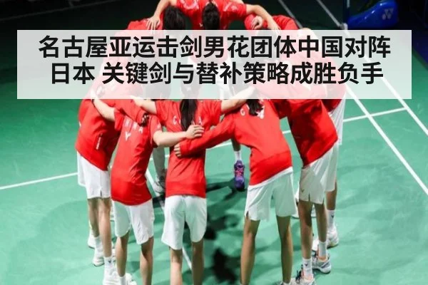 名古屋亚运击剑男花团体中国对阵日本 关键剑与替补策略成胜负手