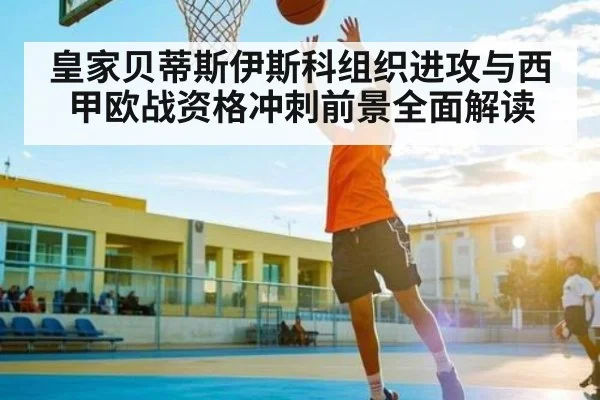 皇家贝蒂斯伊斯科组织进攻与西甲欧战资格冲刺前景全面解读